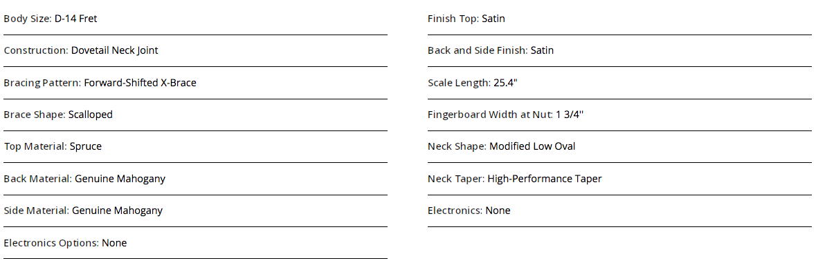 D-14 fret acoustic guitar, spruce top, genuine mahogany back and sides, satin finish, scalloped bracing, 25.4" scale, 1 3/4" nut, no electronics.